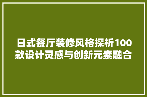 日式餐厅装修风格探析100款设计灵感与创新元素融合