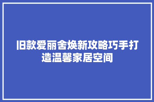旧款爱丽舍焕新攻略巧手打造温馨家居空间