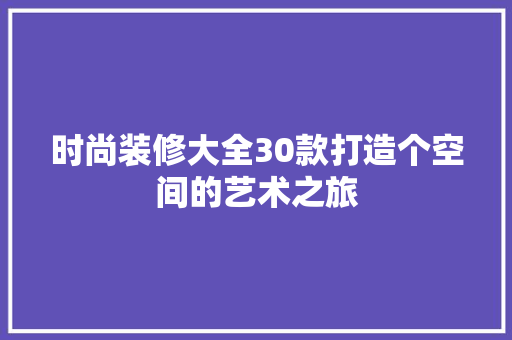 时尚装修大全30款打造个空间的艺术之旅