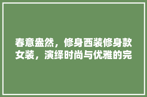 春意盎然，修身西装修身款女装，演绎时尚与优雅的完美融合