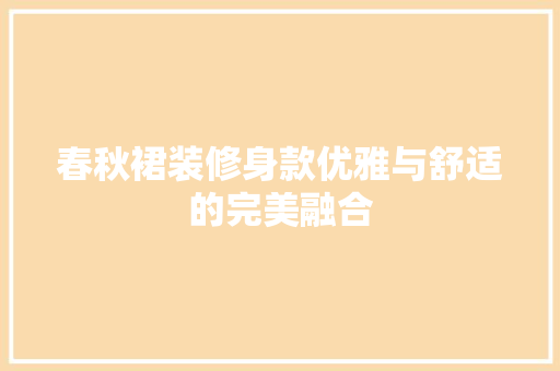 春秋裙装修身款优雅与舒适的完美融合  第1张