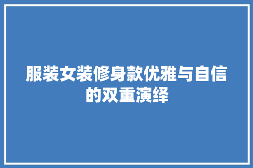 服装女装修身款优雅与自信的双重演绎