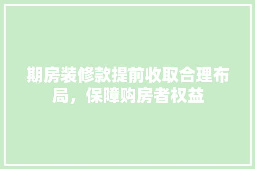 期房装修款提前收取合理布局，保障购房者权益
