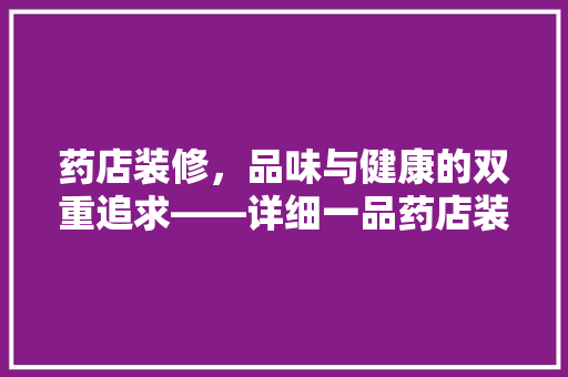 药店装修，品味与健康的双重追求——详细一品药店装修价格表