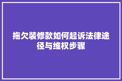 拖欠装修款如何起诉法律途径与维权步骤  第1张