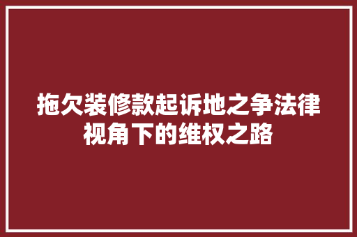 拖欠装修款起诉地之争法律视角下的维权之路