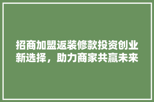 招商加盟返装修款投资创业新选择，助力商家共赢未来