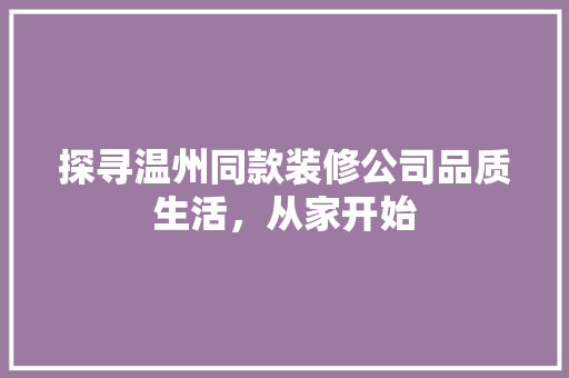 探寻温州同款装修公司品质生活，从家开始