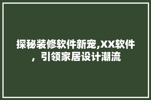 探秘装修软件新宠,XX软件，引领家居设计潮流
