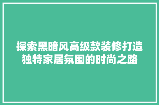 探索黑暗风高级款装修打造独特家居氛围的时尚之路