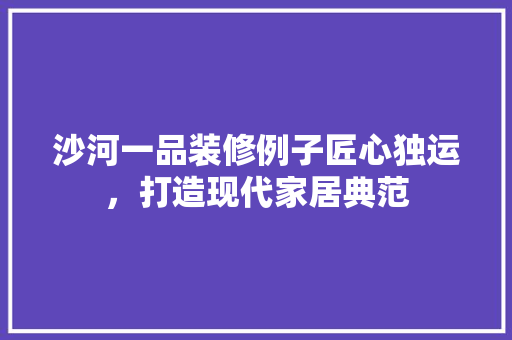 沙河一品装修例子匠心独运，打造现代家居典范