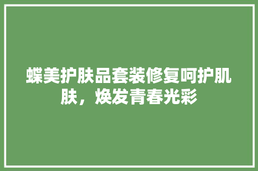 蝶美护肤品套装修复呵护肌肤，焕发青春光彩