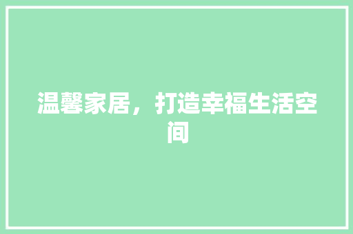 温馨家居，打造幸福生活空间  第1张