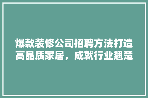 爆款装修公司招聘方法打造高品质家居，成就行业翘楚