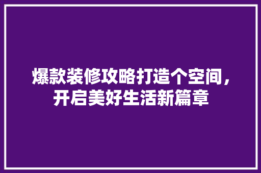 爆款装修攻略打造个空间，开启美好生活新篇章