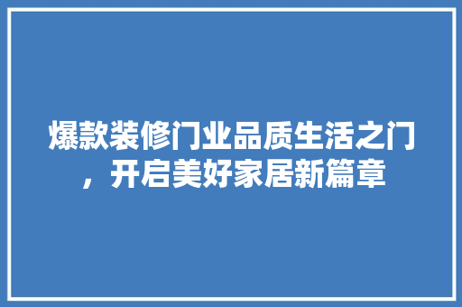 爆款装修门业品质生活之门，开启美好家居新篇章