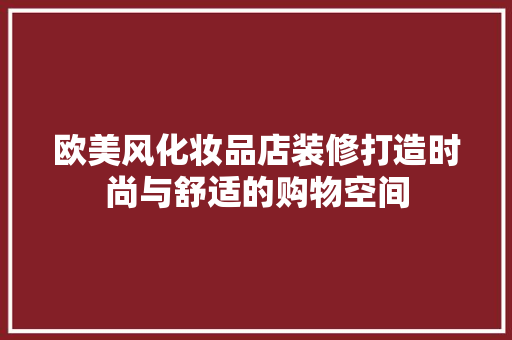 欧美风化妆品店装修打造时尚与舒适的购物空间