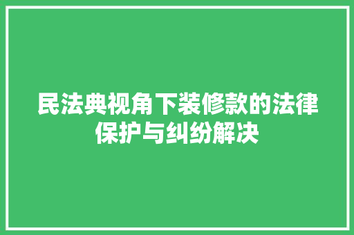 民法典视角下装修款的法律保护与纠纷解决