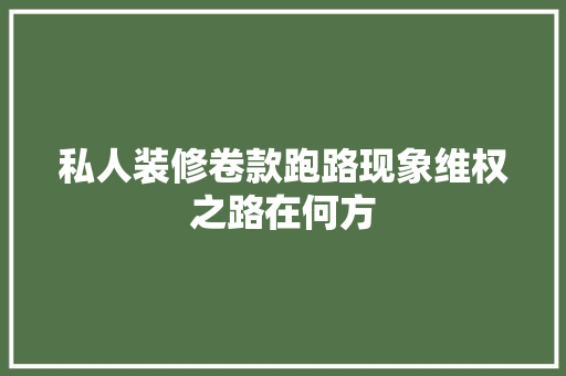 私人装修卷款跑路现象维权之路在何方