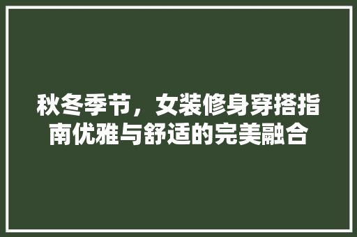 秋冬季节，女装修身穿搭指南优雅与舒适的完美融合