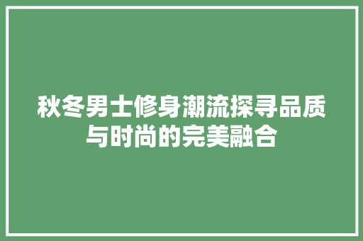 秋冬男士修身潮流探寻品质与时尚的完美融合  第1张