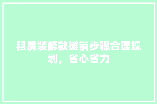 租房装修款摊销步骤合理规划，省心省力
