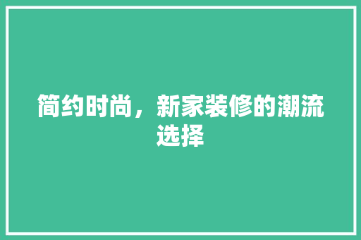 简约时尚，新家装修的潮流选择