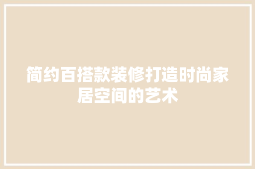 简约百搭款装修打造时尚家居空间的艺术  第1张