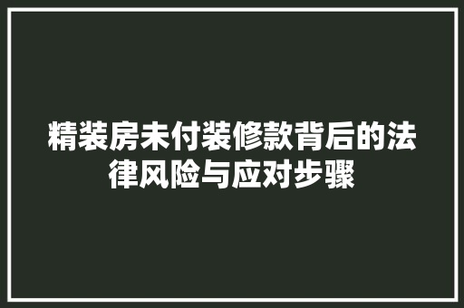 精装房未付装修款背后的法律风险与应对步骤  第1张