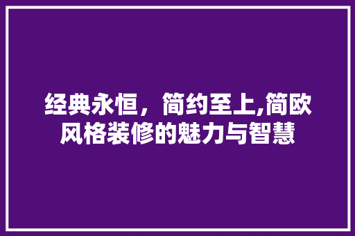 经典永恒，简约至上,简欧风格装修的魅力与智慧