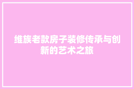 维族老款房子装修传承与创新的艺术之旅