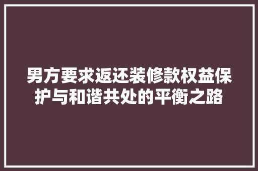 男方要求返还装修款权益保护与和谐共处的平衡之路  第1张