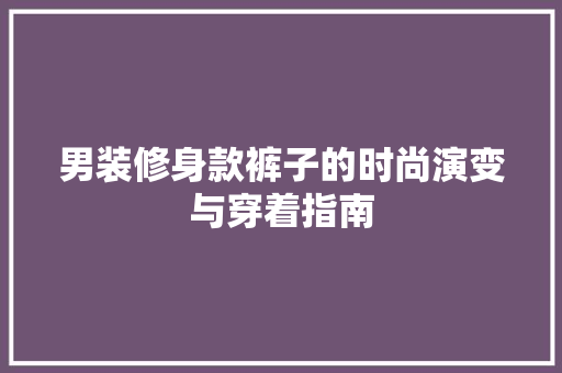 男装修身款裤子的时尚演变与穿着指南