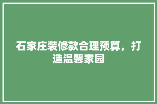 石家庄装修款合理预算，打造温馨家园