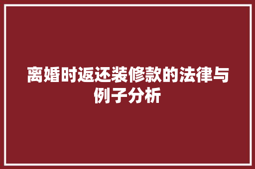 离婚时返还装修款的法律与例子分析  第1张