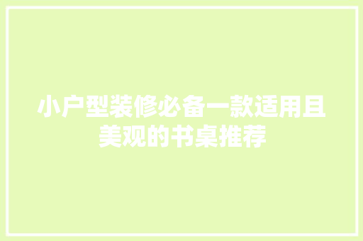 小户型装修必备一款适用且美观的书桌推荐