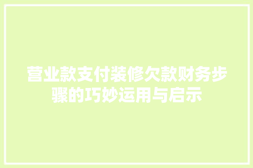 营业款支付装修欠款财务步骤的巧妙运用与启示