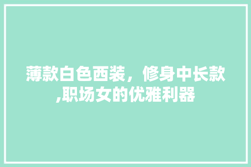 薄款白色西装，修身中长款,职场女的优雅利器