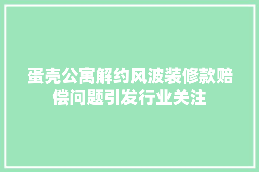 蛋壳公寓解约风波装修款赔偿问题引发行业关注