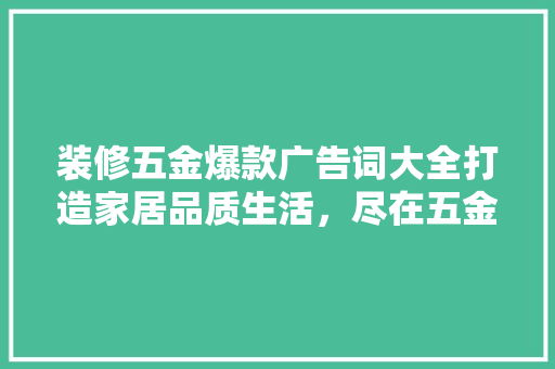 装修五金爆款广告词大全打造家居品质生活，尽在五金之选  第1张
