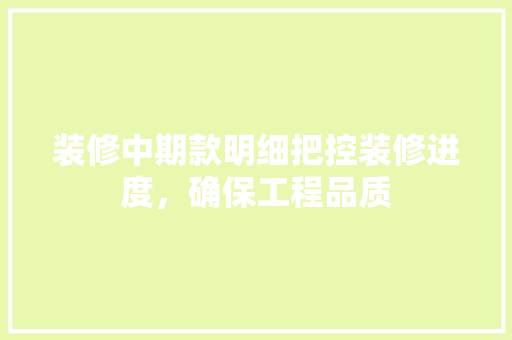 装修中期款明细把控装修进度，确保工程品质