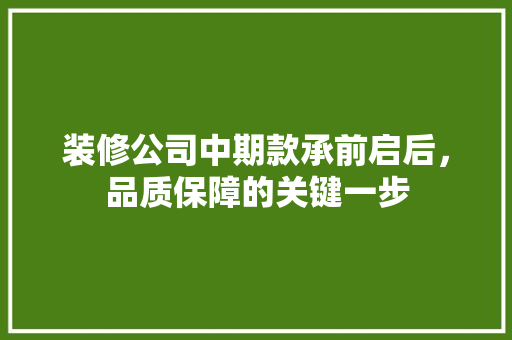 装修公司中期款承前启后，品质保障的关键一步