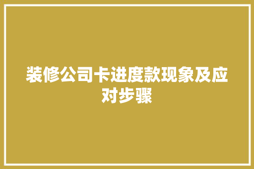 装修公司卡进度款现象及应对步骤  第1张