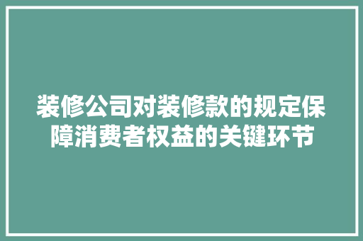 装修公司对装修款的规定保障消费者权益的关键环节  第1张