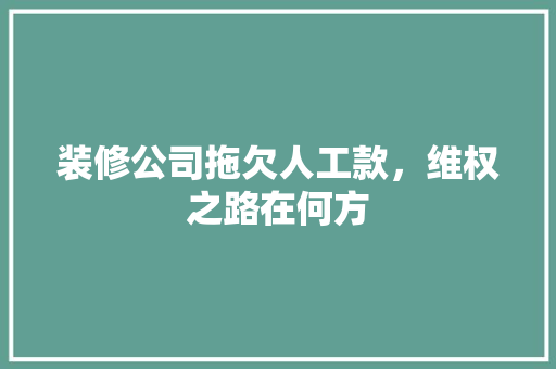 装修公司拖欠人工款，维权之路在何方