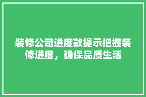 装修公司进度款提示把握装修进度，确保品质生活