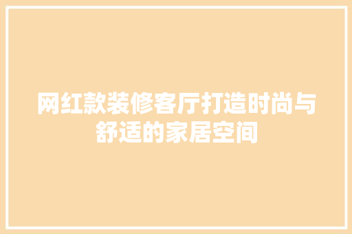 网红款装修客厅打造时尚与舒适的家居空间