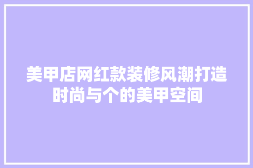 美甲店网红款装修风潮打造时尚与个的美甲空间
