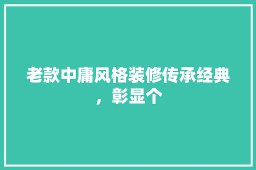 老款中庸风格装修传承经典，彰显个
