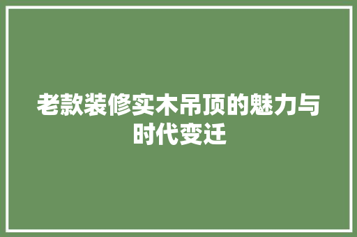 老款装修实木吊顶的魅力与时代变迁